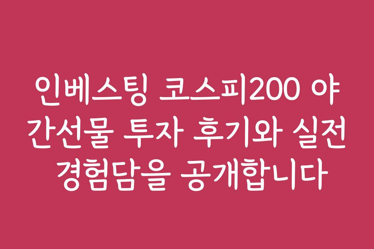 인베스팅 코스피200 야간선물 투자 후기와 실전 경험담을 공개합니다
