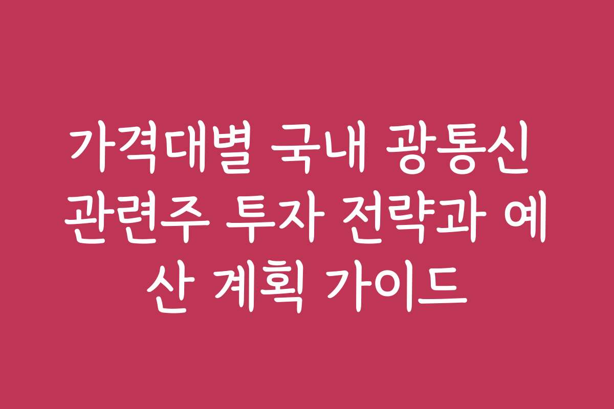 가격대별 국내 광통신 관련주 투자 전략과 예산 계획 가이드