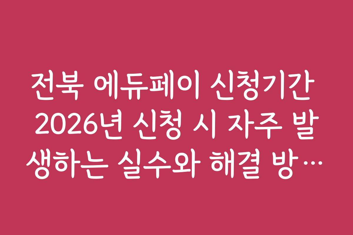 전북 에듀페이 신청기간 2026년 신청 시 자주 발생하는 실수와 해결 방법 안내