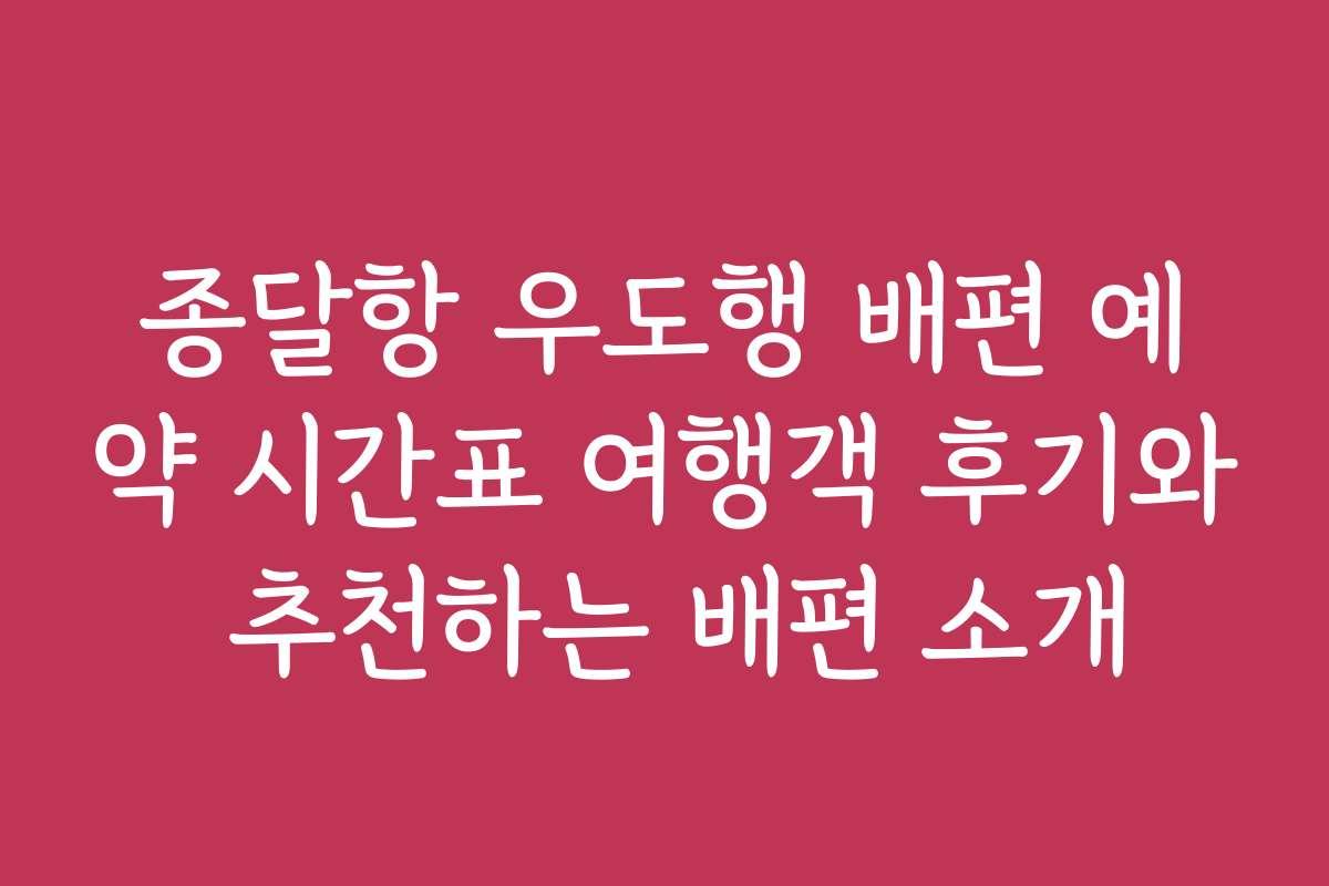 종달항 우도행 배편 예약 시간표 여행객 후기와 추천하는 배편 소개
