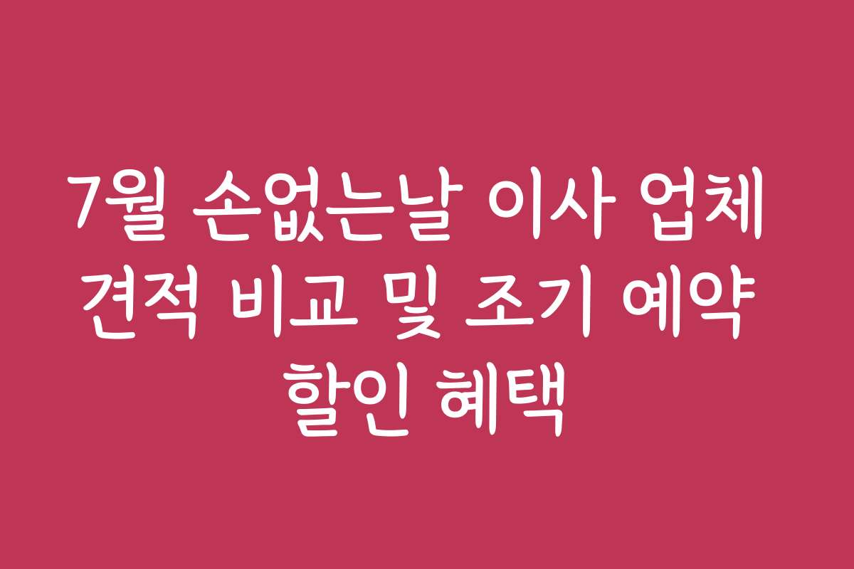 7월 손없는날 이사 업체 견적 비교 및 조기 예약 할인 혜택 7월 손없는날 이사 업체 견적 비교 및 조기 예약 할인 혜택