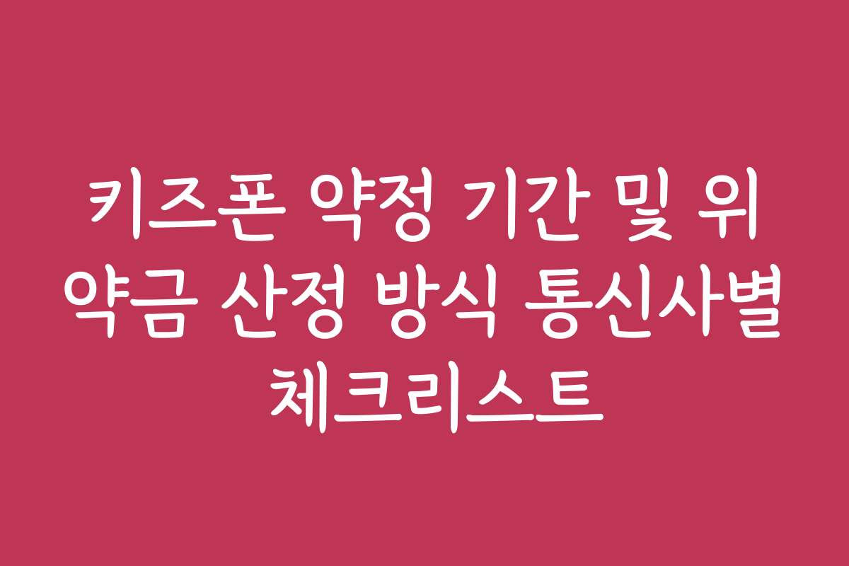 키즈폰 약정 기간 및 위약금 산정 방식 통신사별 체크리스트