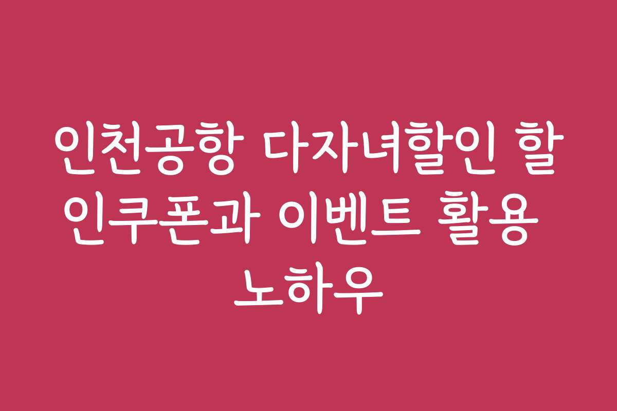인천공항 다자녀할인 할인쿠폰과 이벤트 활용 노하우