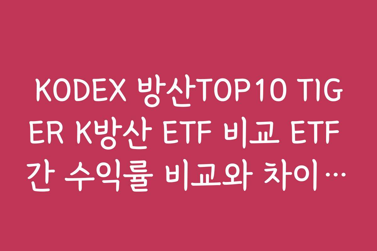 KODEX 방산TOP10 TIGER K방산 ETF 비교 ETF 간 수익률 비교와 차이점 설명하기
