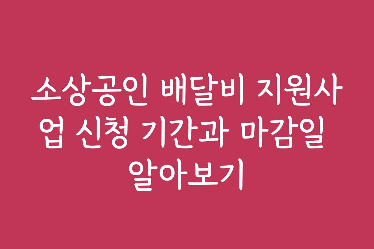소상공인 배달비 지원사업 신청 기간과 마감일 알아보기
