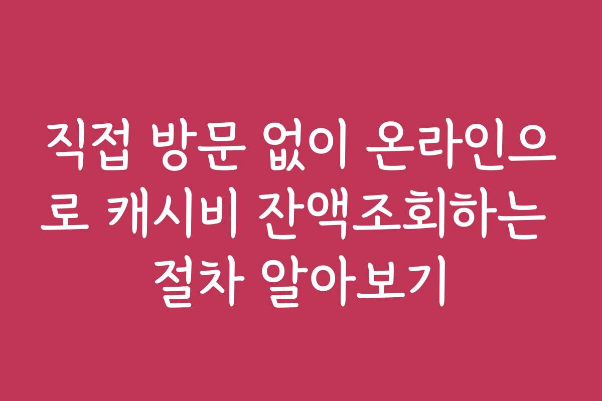 직접 방문 없이 온라인으로 캐시비 잔액조회하는 절차 알아보기 직접 방문 없이 온라인으로 캐시비 잔액조회하는 절차 알아보기