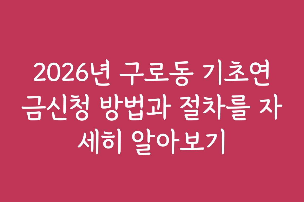 2026년 구로동 기초연금신청 방법과 절차를 자세히 알아보기