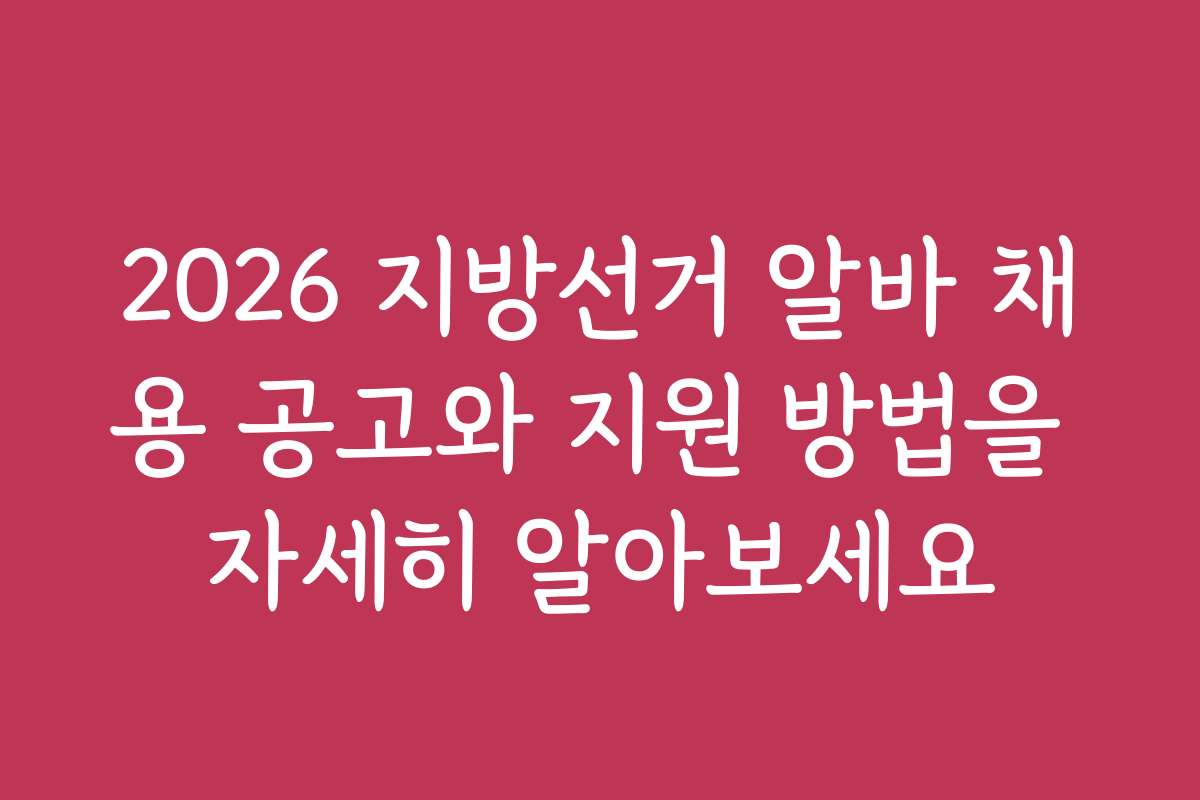 2026 지방선거 알바 채용 공고와 지원 방법을 자세히 알아보세요