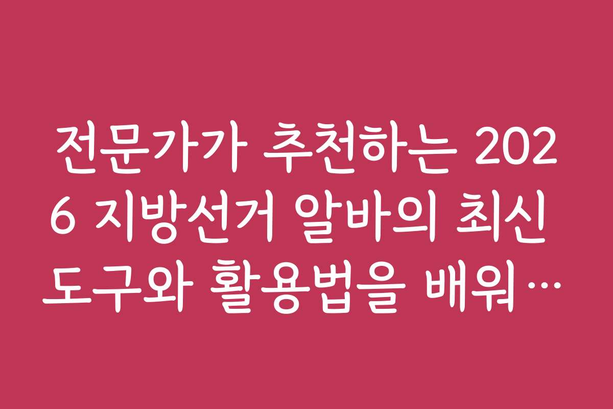 전문가가 추천하는 2026 지방선거 알바의 최신 도구와 활용법을 배워보세요