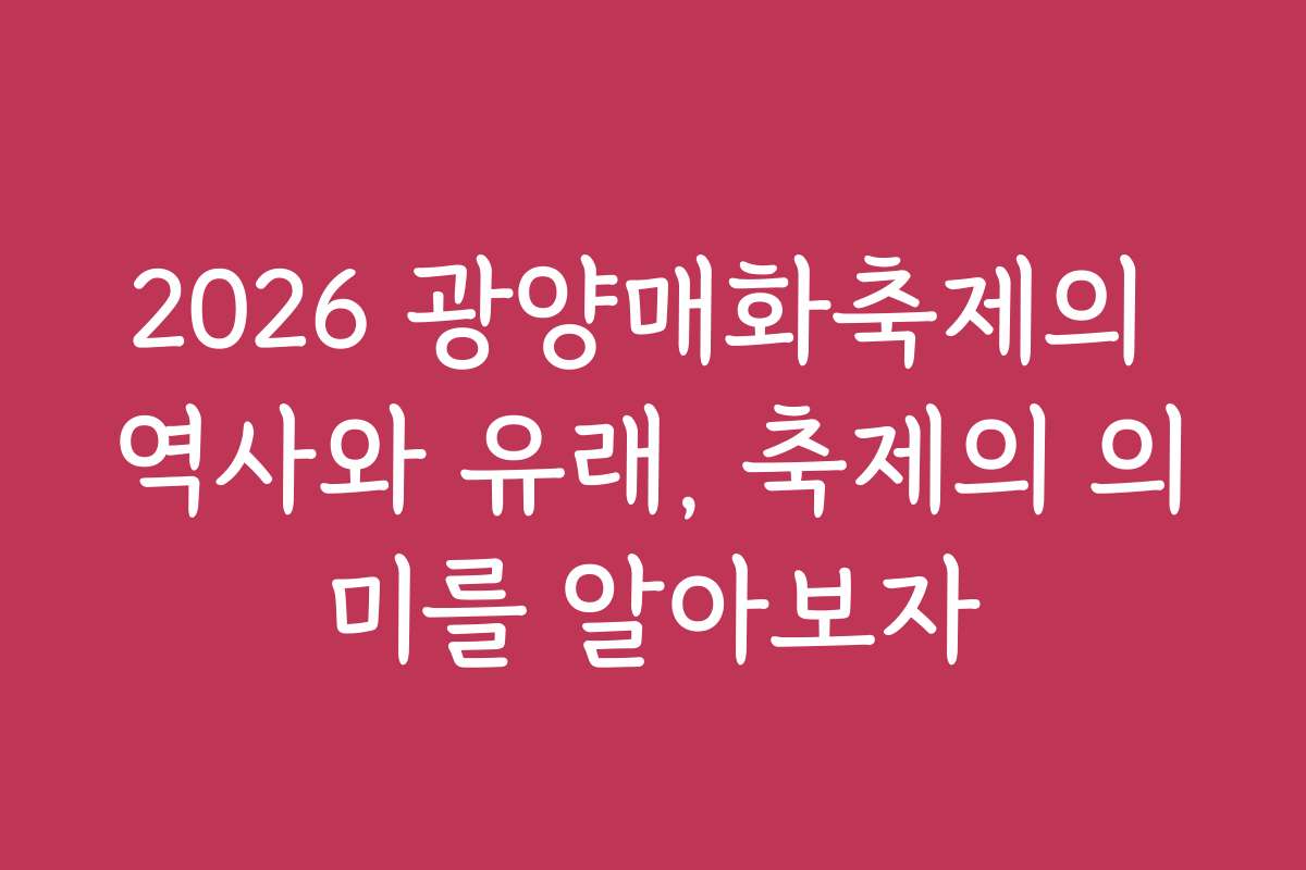 2026 광양매화축제의 역사와 유래, 축제의 의미를 알아보자