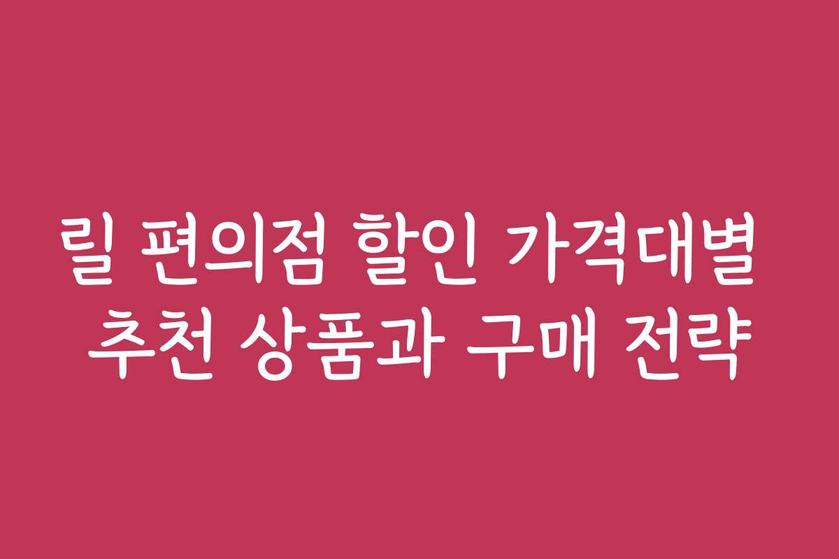 릴 편의점 할인 가격대별 추천 상품과 구매 전략