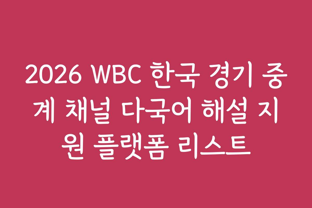 2026 WBC 한국 경기 중계 채널 다국어 해설 지원 플랫폼 리스트