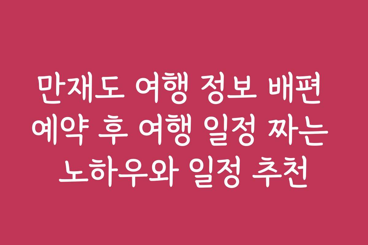 만재도 여행 정보 배편 예약 후 여행 일정 짜는 노하우와 일정 추천