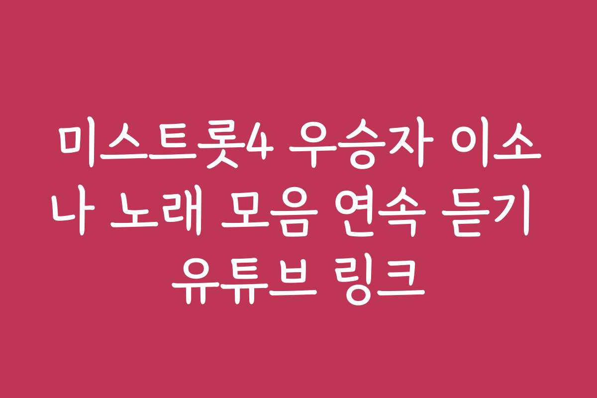 미스트롯4 우승자 이소나 노래 모음 연속 듣기 유튜브 링크
