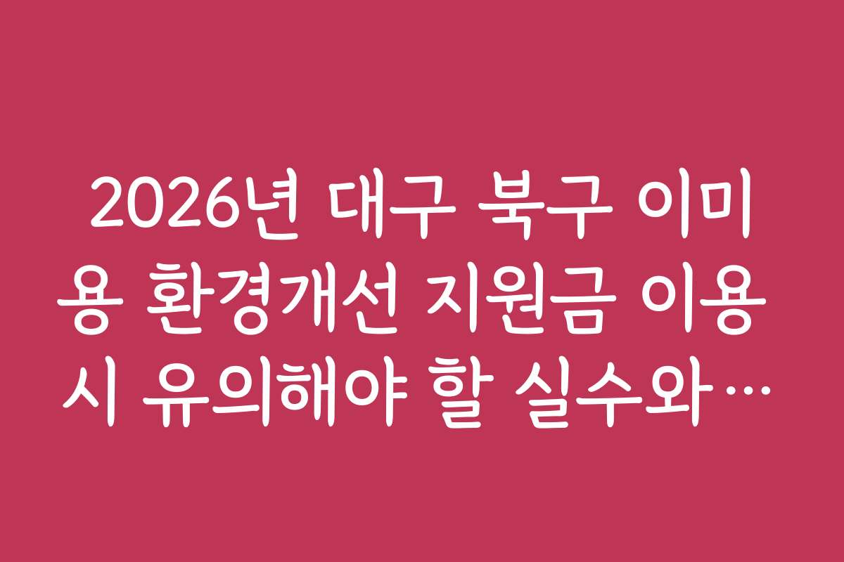 2026년 대구 북구 이미용 환경개선 지원금 이용 시 유의해야 할 실수와 주의사항