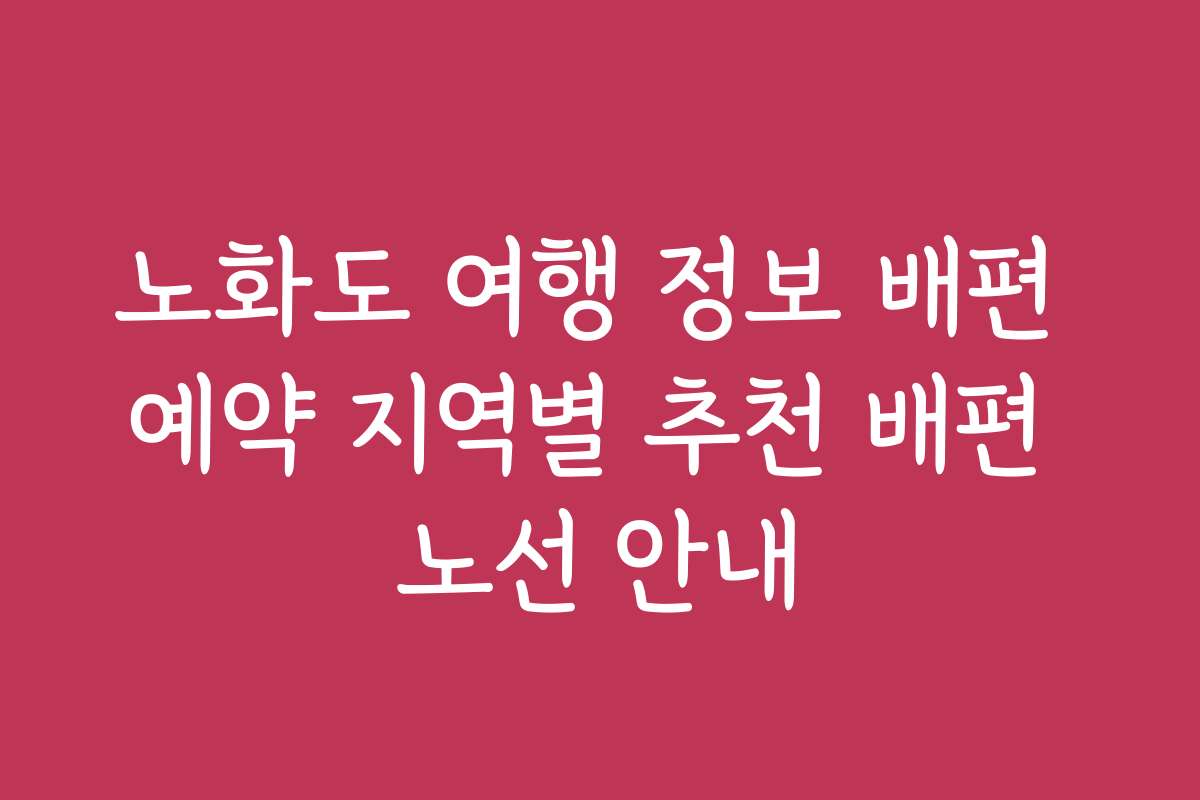 노화도 여행 정보 배편 예약 지역별 추천 배편 노선 안내