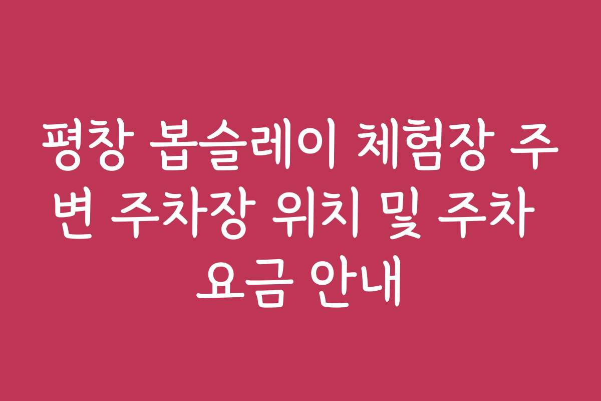 평창 봅슬레이 체험장 주변 주차장 위치 및 주차 요금 안내