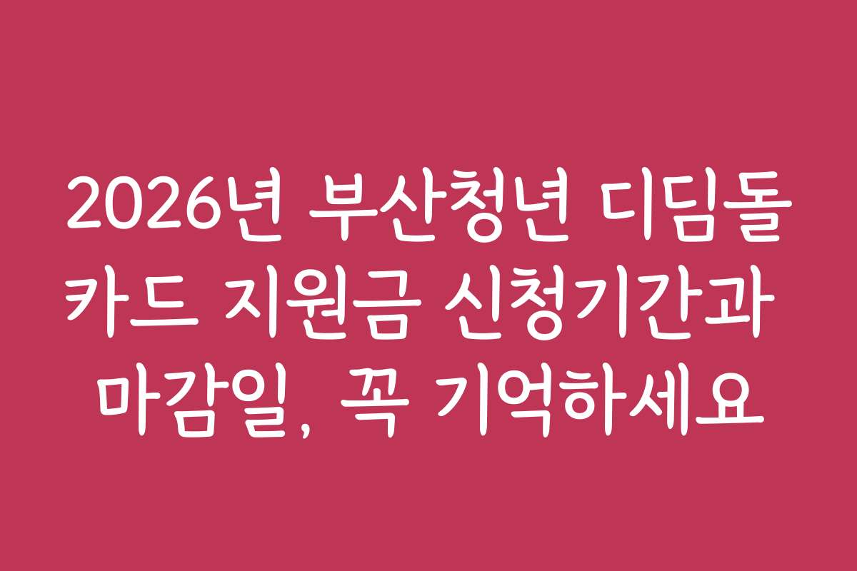 2026년 부산청년 디딤돌카드 지원금 신청기간과 마감일, 꼭 기억하세요