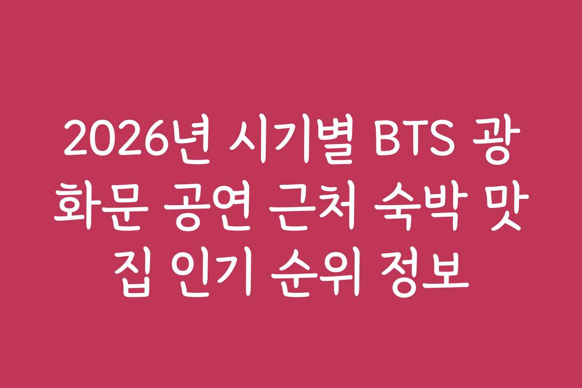 2026년 시기별 BTS 광화문 공연 근처 숙박 맛집 인기 순위 정보