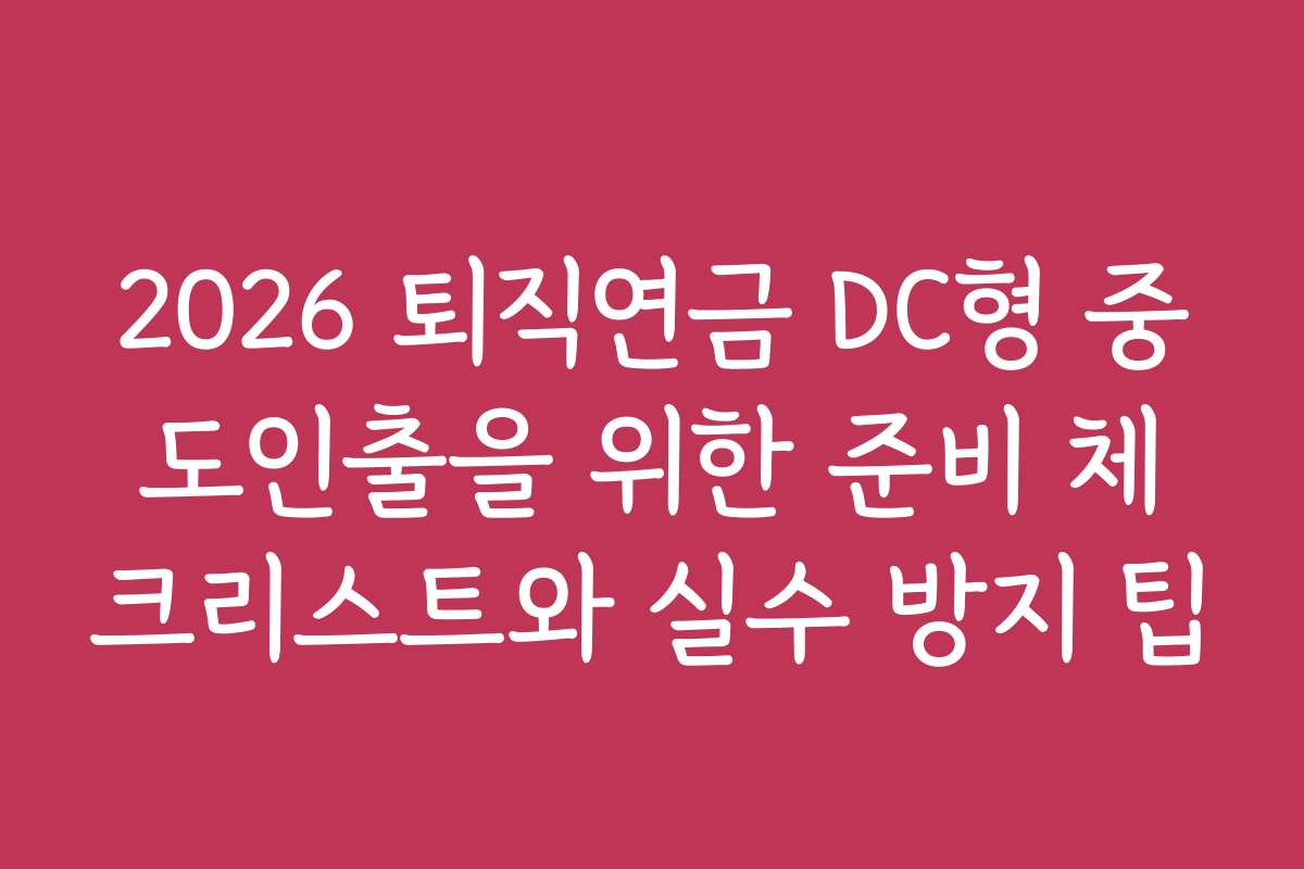 2026 퇴직연금 DC형 중도인출을 위한 준비 체크리스트와 실수 방지 팁 2026 퇴직연금 DC형 중도인출을 위한 준비 체크리스트와 실수 방지 팁