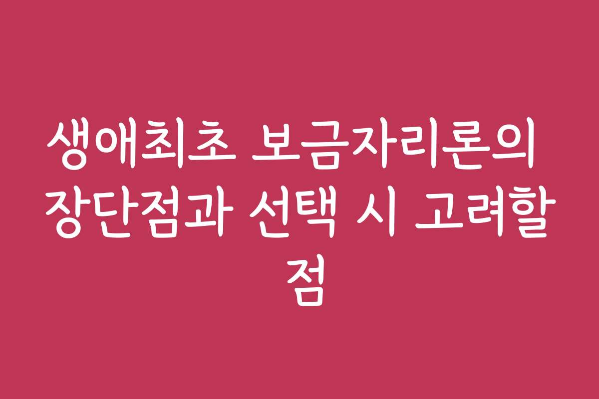 생애최초 보금자리론의 장단점과 선택 시 고려할 점