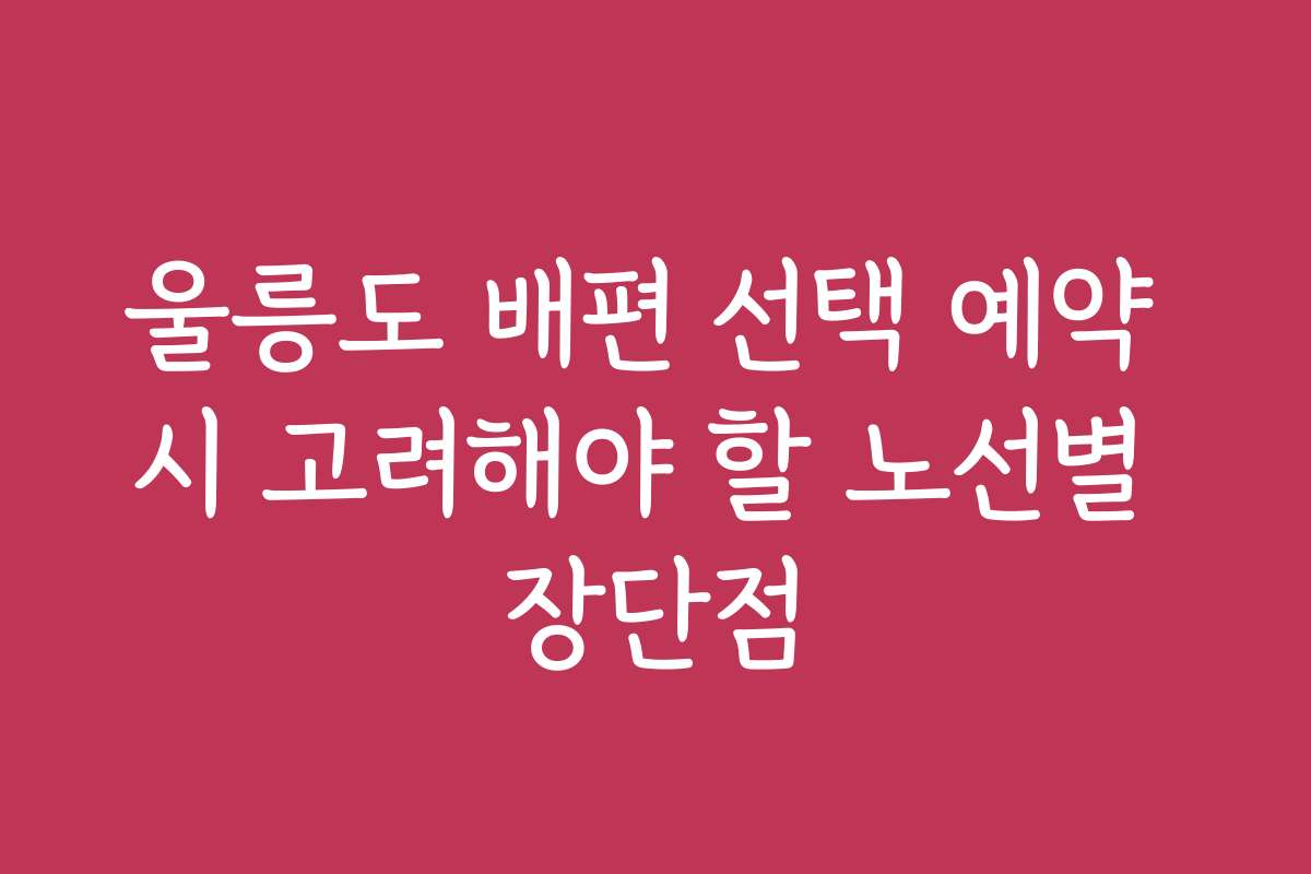 울릉도 배편 선택 예약 시 고려해야 할 노선별 장단점