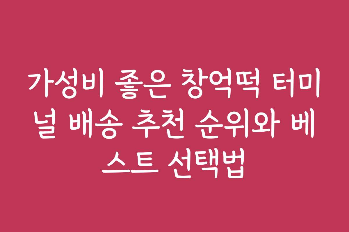 가성비 좋은 창억떡 터미널 배송 추천 순위와 베스트 선택법