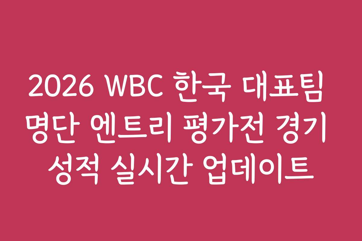 2026 WBC 한국 대표팀 명단 엔트리 평가전 경기 성적 실시간 업데이트