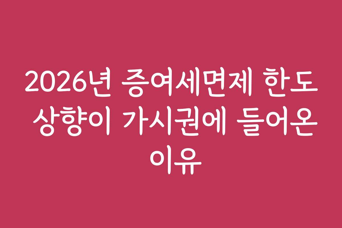 2026년 증여세면제 한도 상향이 가시권에 들어온 이유