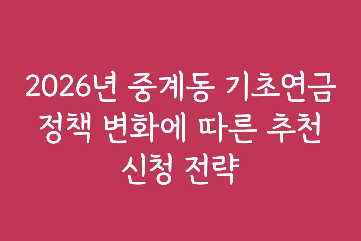 2026년 중계동 기초연금 정책 변화에 따른 추천 신청 전략 2026년 중계동 기초연금 정책 변화에 따른 추천 신청 전략