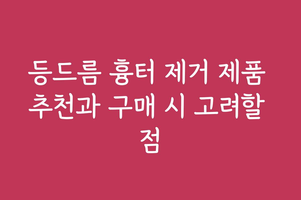 등드름 흉터 제거 제품 추천과 구매 시 고려할 점