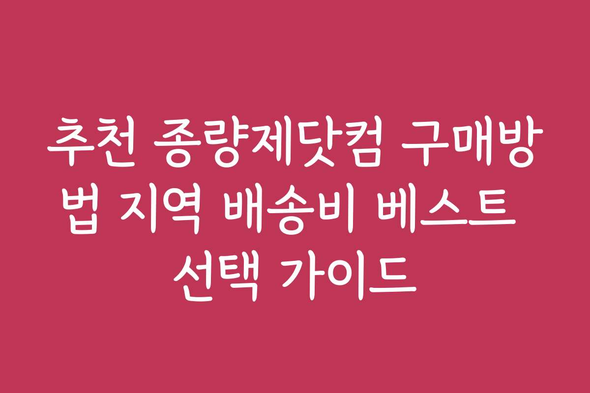 추천 종량제닷컴 구매방법 지역 배송비 베스트 선택 가이드