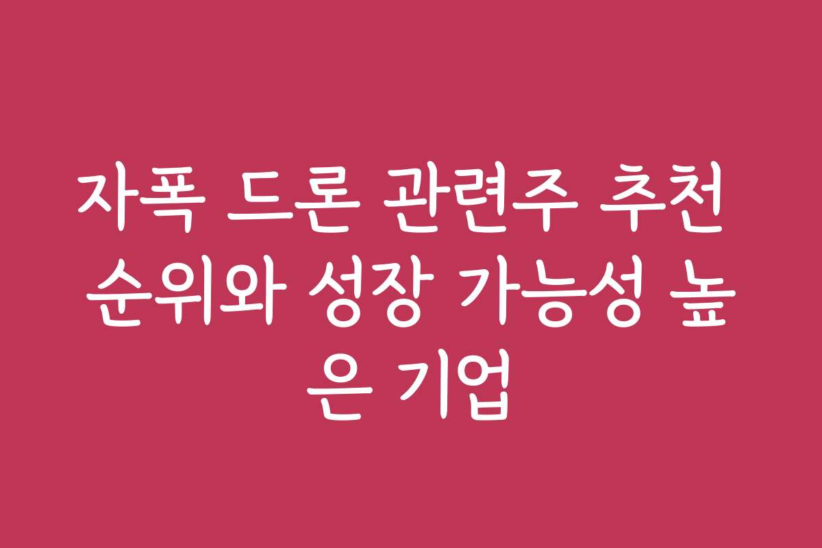자폭 드론 관련주 추천 순위와 성장 가능성 높은 기업