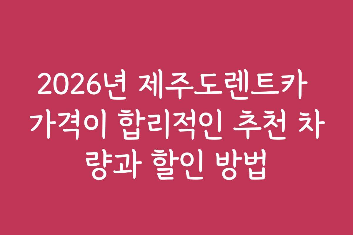 2026년 제주도렌트카 가격이 합리적인 추천 차량과 할인 방법