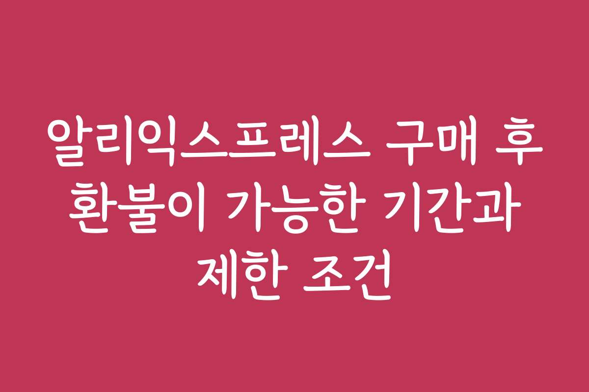 알리익스프레스 구매 후 환불이 가능한 기간과 제한 조건