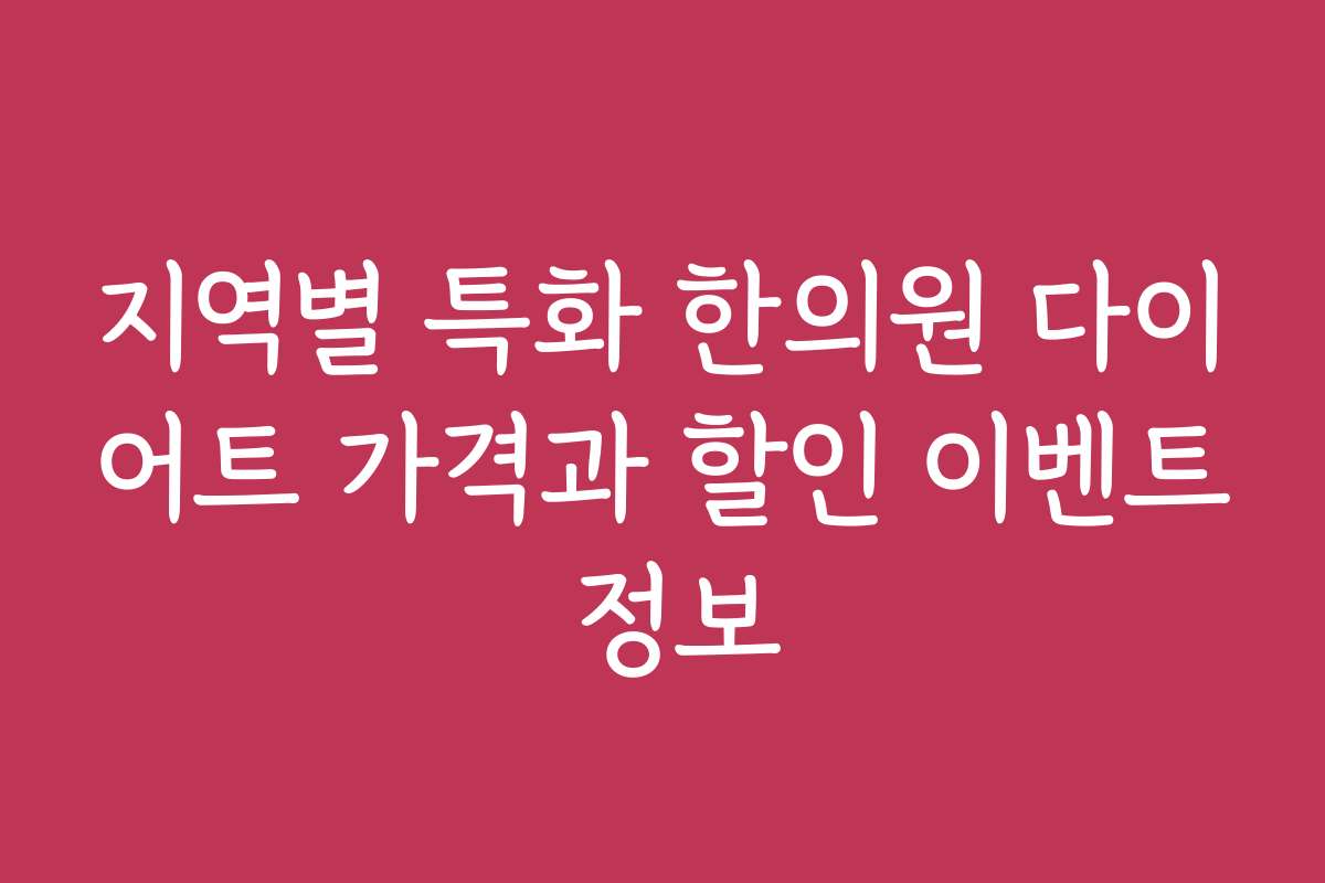 지역별 특화 한의원 다이어트 가격과 할인 이벤트 정보 지역별 특화 한의원 다이어트 가격과 할인 이벤트 정보