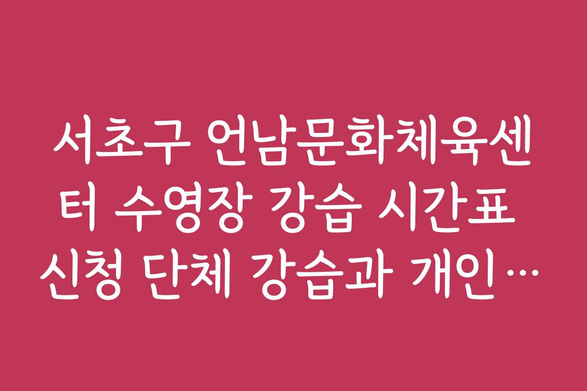 서초구 언남문화체육센터 수영장 강습 시간표 신청 단체 강습과 개인 강습의 차이점