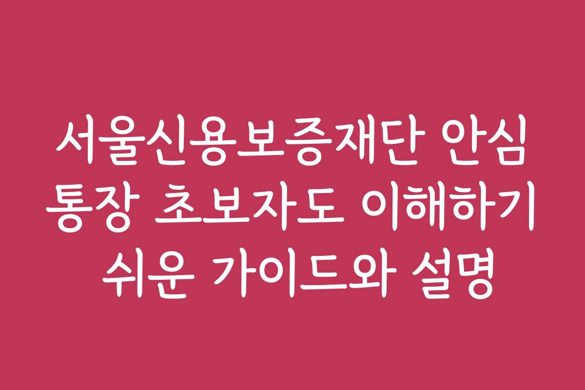 서울신용보증재단 안심통장 초보자도 이해하기 쉬운 가이드와 설명
