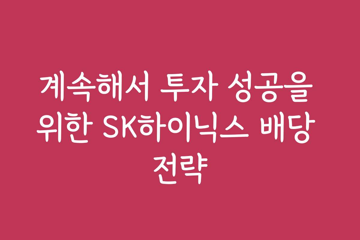 계속해서 투자 성공을 위한 SK하이닉스 배당 전략