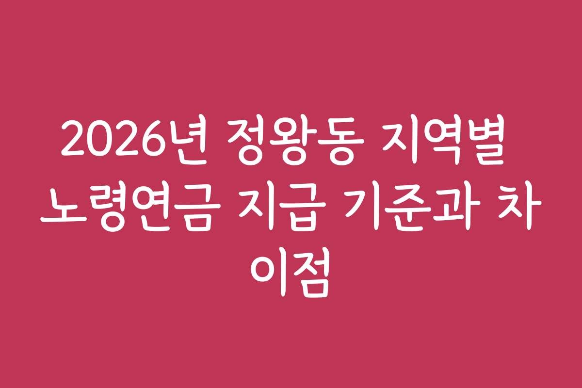 2026년 정왕동 지역별 노령연금 지급 기준과 차이점