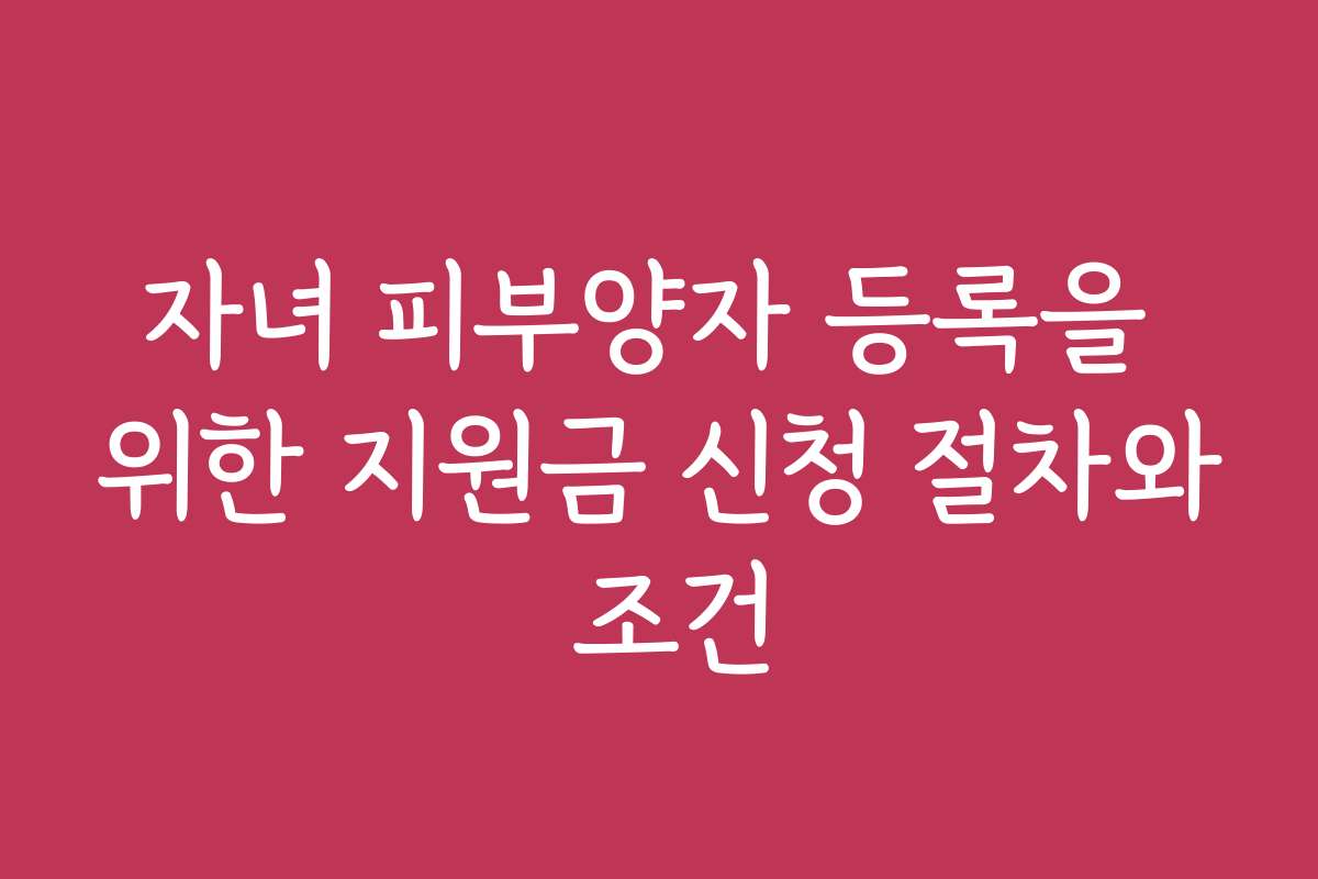 자녀 피부양자 등록을 위한 지원금 신청 절차와 조건