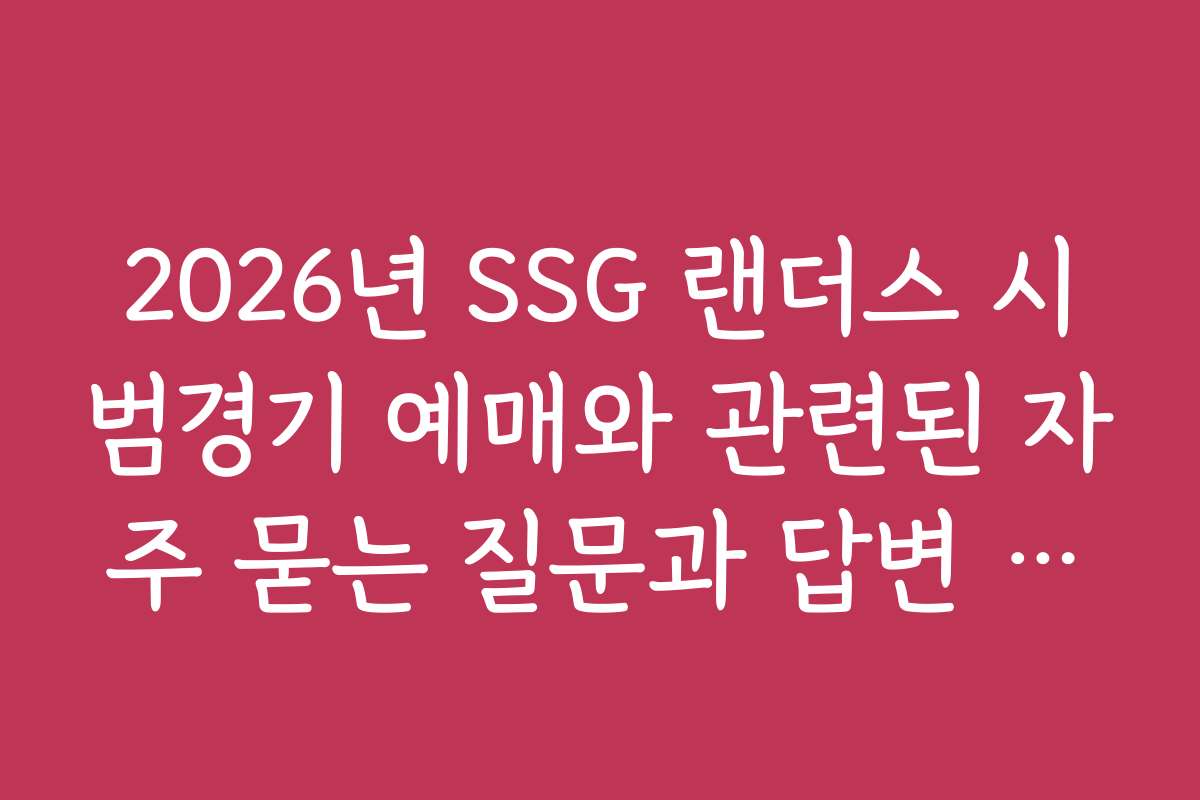2026년 SSG 랜더스 시범경기 예매와 관련된 자주 묻는 질문과 답변 정리
