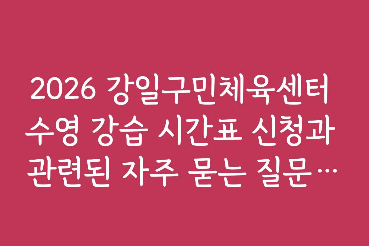 2026 강일구민체육센터 수영 강습 시간표 신청과 관련된 자주 묻는 질문 정리 2026 강일구민체육센터 수영 강습 시간표 신청과 관련된 자주 묻는 질문 정리