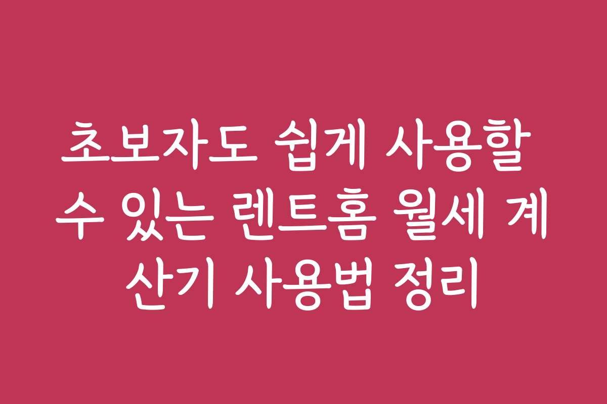 초보자도 쉽게 사용할 수 있는 렌트홈 월세 계산기 사용법 정리