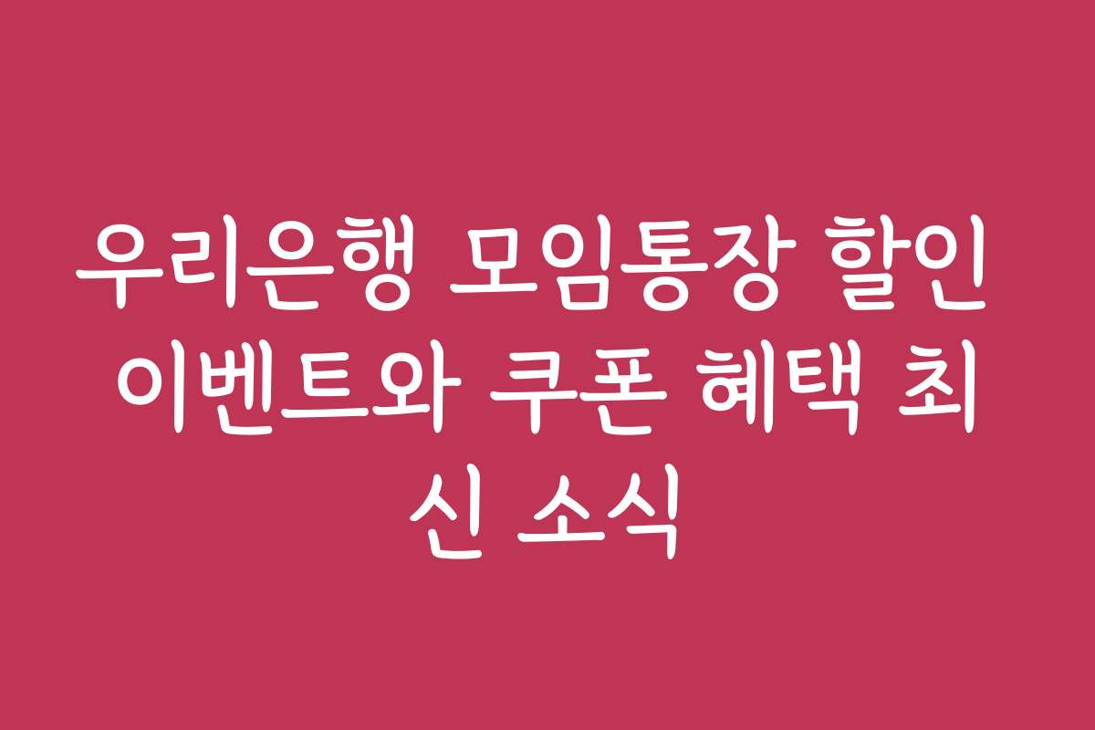 우리은행 모임통장 할인 이벤트와 쿠폰 혜택 최신 소식