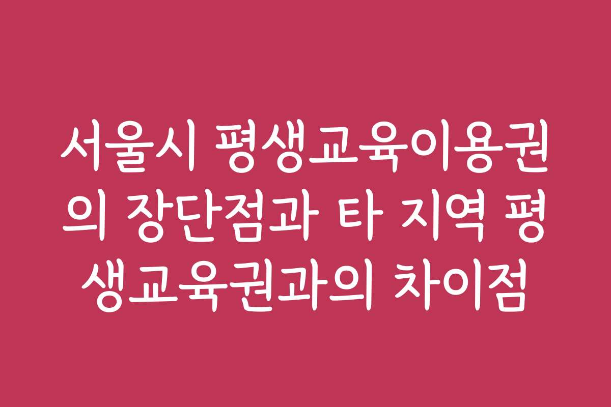 서울시 평생교육이용권의 장단점과 타 지역 평생교육권과의 차이점