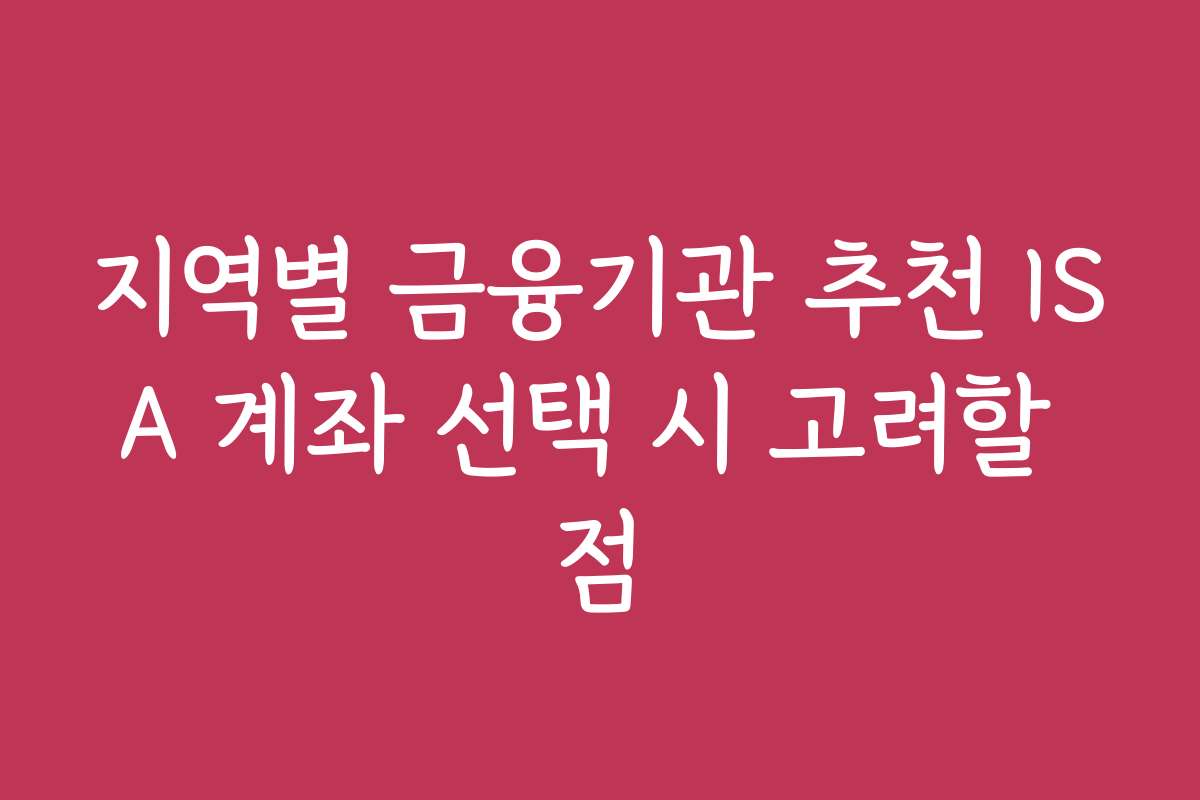 지역별 금융기관 추천 ISA 계좌 선택 시 고려할 점 지역별 금융기관 추천 ISA 계좌 선택 시 고려할 점