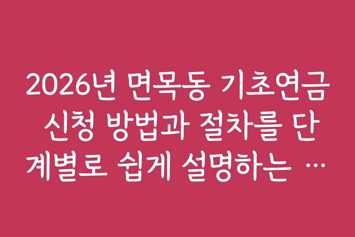 2026년 면목동 기초연금 신청 방법과 절차를 단계별로 쉽게 설명하는 가이드입니다 2026년 면목동 기초연금 신청 방법과 절차를 단계별로 쉽게 설명하는 가이드입니다