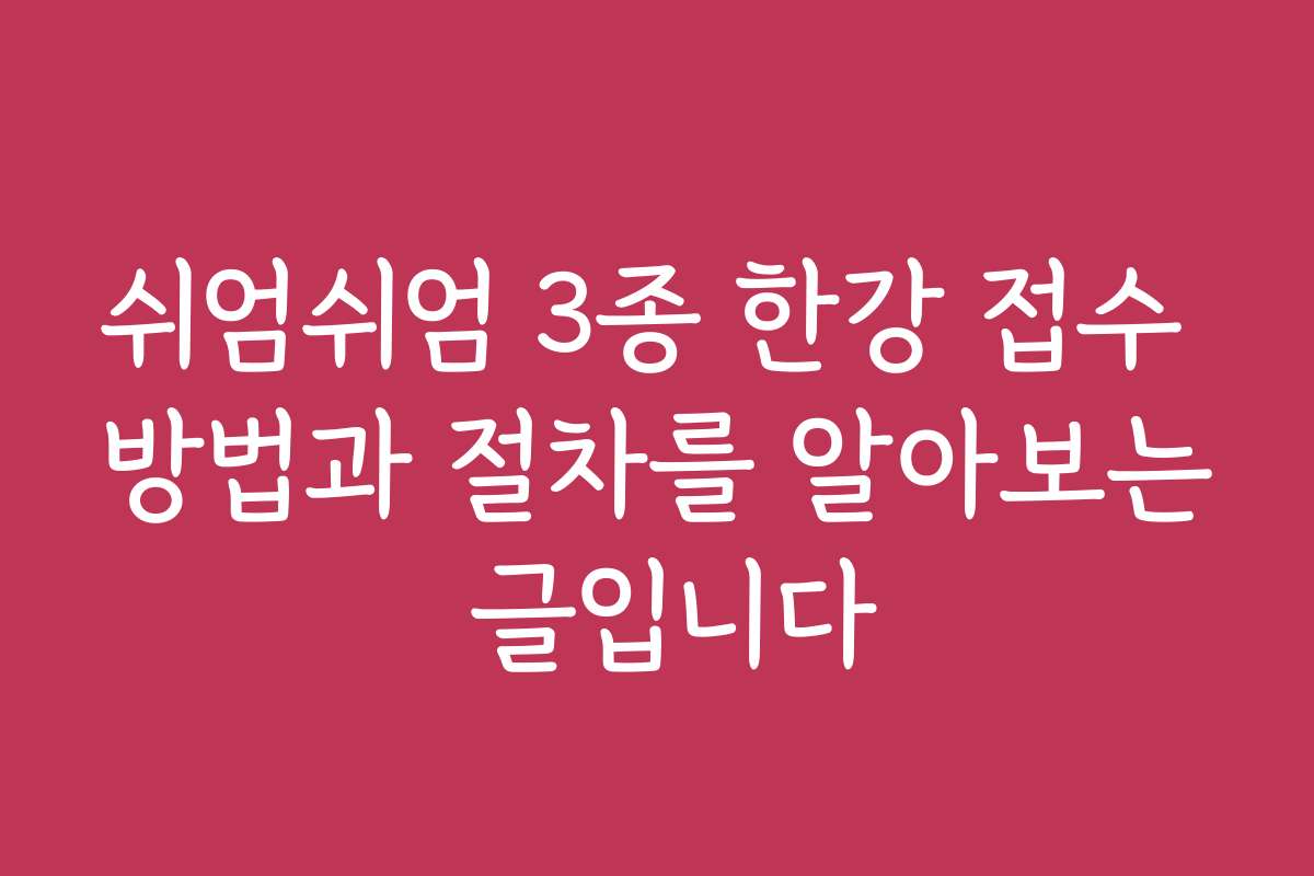 쉬엄쉬엄 3종 한강 접수 방법과 절차를 알아보는 글입니다