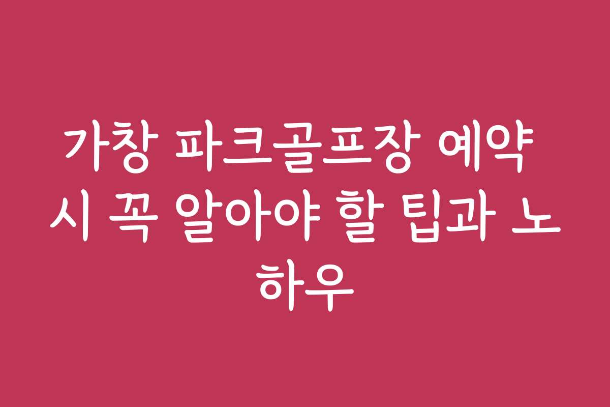 가창 파크골프장 예약 시 꼭 알아야 할 팁과 노하우